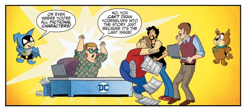 Panel from Scooby-Doo Team-Up chapter 99 (aka print issue 50)

BatMite floats at the left side saying "Or even one where you're fictional characters!"

The series editor (me! It actually me!) a fat white woman with brown hair and glasses wearing a fantastic green dress with orange flowers sits behind a desk with the DC circle logo, waving her hands in the air angrily and shouting "No, you CAN'T draw yourselves into the story just because it's the last issue!"

To my right, the regular series team of artist Scott Jeralds (who drew this issue!), Dario Brizuela (who drew 2/3 od the issues!), and writer Sholly Fisch (who wrote ALL the issues) cower from my wrath. 

ScoobyMite hovers at the right side looking a little smug. 
