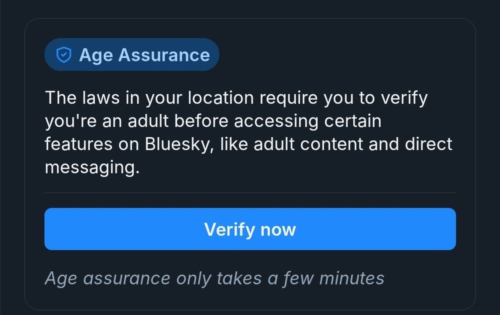 Add alt text
🔒 Age Assurance
The laws in your location require you to verify you're an adult before accessing certain features on Bluesky, like adult content and direct messaging.
Verify now
Age assurance only takes a few minutes
Descriptive alt text
Alt text
2000
Save
