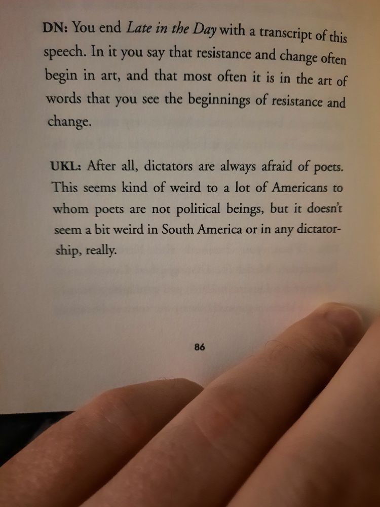 A section from an interview with Ursula K. Le Guin, where interviewer David Naimon cites Le Guin, having stated that resistance and change often begin in art, which often begins in the art of words. Le Guin replies, stating that dictators are always afraid of poets.