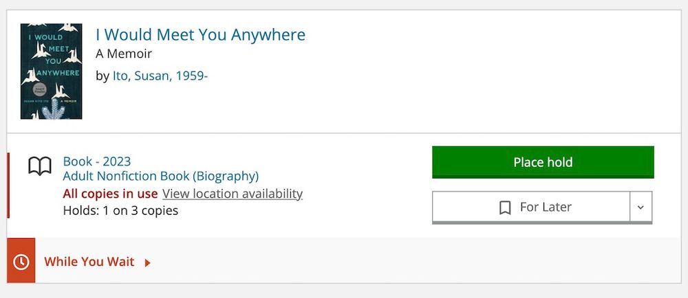 Screenshot of the library listing for the book by I Would Meet Your Anywhere by Susan Kiyo Ito. The screenshot indicates that all 3 copies available are in use and that you can can request a hold on the book when it becomes available.