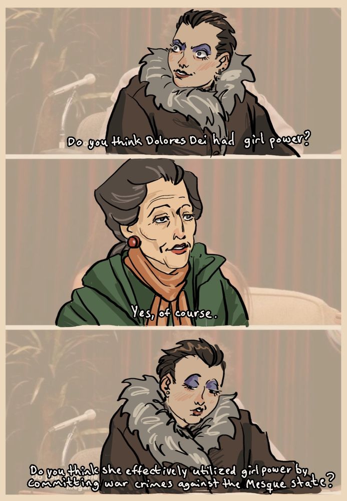 A three-panel comic of Joyce and Cindy from Disco Elysium. Ciny asks Joyce "do you think Dolores Dei had girl power". Joyce replies "yes, of course". Cindy looks smug and says "do you think she effectively utilized girl power by committing war crimes against the Mesque state". The comic is a reference to an interaction from the Eric Andre show.