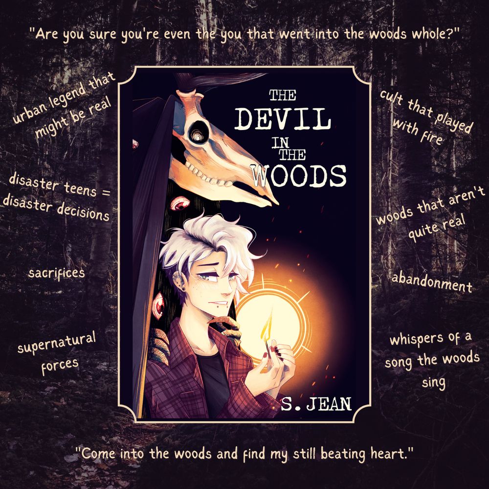 moodboard for The Devil in the Woods. The cover is in the center with Felix holding the match and the devil looming behind him. Around it is the text for the moodboard, with a quote top and bottom. The quotes read: "Are you sure you're even the you that went into the woods whole?" and "Come into the woods and find my still beating heart." The tropes around the image are: "urban legend that might be real, disaster teens = disaster decisions, sacrifices, supernatural forces, cult that played with fire, woods that aren't quite real, abandonment, whispers of a song the woods sing."
