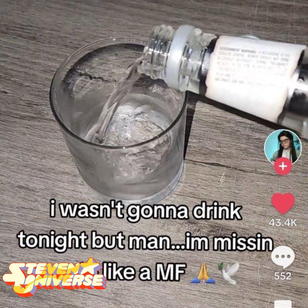 An edited screenshot of a TikTok. The TikTok portrays alcohol being poured into a glass, and the text reads “I wasn’t gonna drink tonight but man… I’m missin Steven Universe like a MF 🙏🕊️”