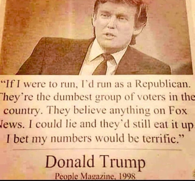 tRump, in a magazine interview, stating that Republicans are the dumbest group of voters in the country. 