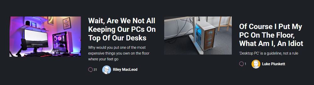 Wait, Are We Not All Keeping Our PCs On Top Of Our Desks
Riley MacLeod

Of Course I Put My PC On The Floor, What Am I, An Idiot
Luke Plunkett