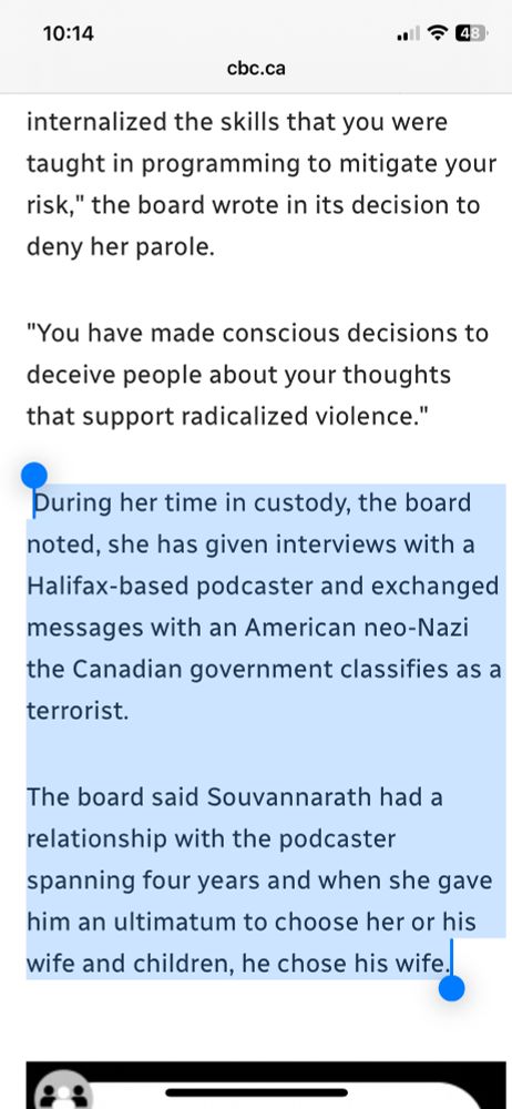 A section from this story on cbc.ca

https://www.cbc.ca/news/canada/nova-scotia/valentines-day-halifax-denied-parole-1.7601430

Quote begins 

internalized the skills that you were taught in programming to mitigate your risk," the board wrote in its decision to deny her parole.
"You have made conscious decisions to deceive people about your thoughts that support radicalized violence."
puring her time in custody, the board
noted, she has given interviews with a Halifax-based podcaster and exchanged messages with an American neo-Nazi the Canadian government classifies as a
terrorist.
The board said Souvannarath had a
relationship with the podcaster spanning four years and when she gave
him an ultimatum to choose her or his wife and children, he chose his wife.