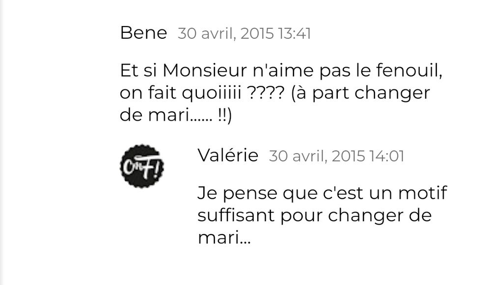 Bene30 avril, 2015 13:41

Et si Monsieur n'aime pas le fenouil, on fait quoiiiii ???? (à part changer de mari...... !!)
Répondre

    Valérie30 avril, 2015 14:01

    Je pense que c'est un motif suffisant pour changer de mari...