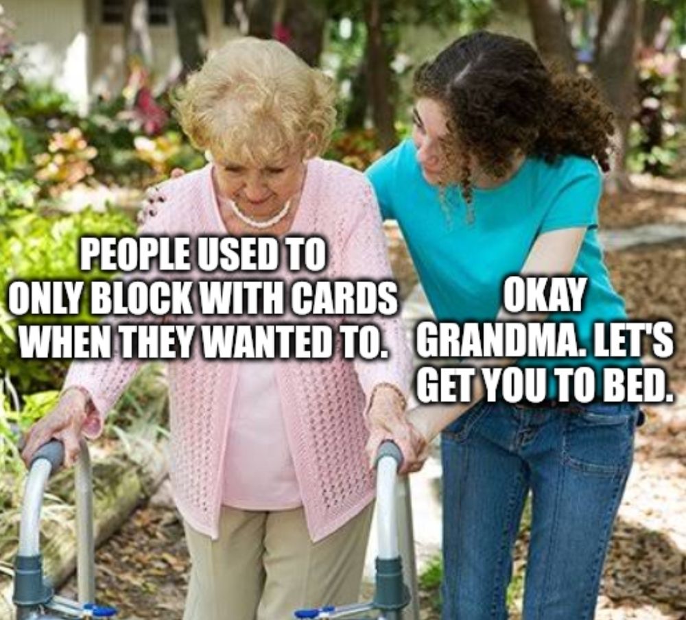Okay grandma meme. An old woman says "people used to block with cards when they wanted to." A young woman replies "okay grandma. Let's get you to bed"