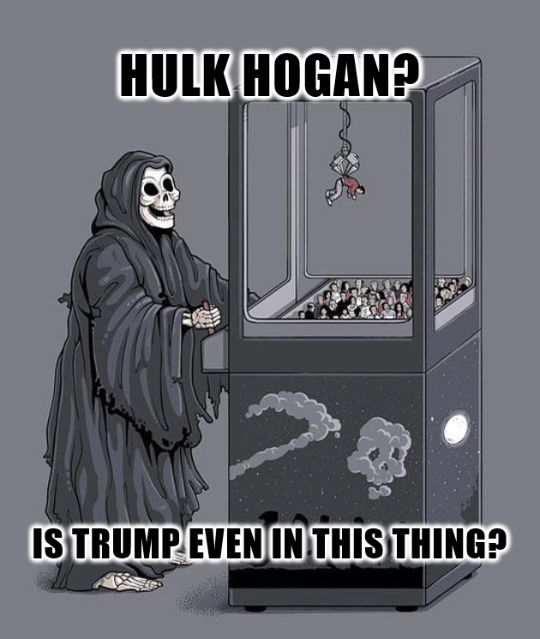 The grim reaper playing an arcade game.

HULK HOGAN?
IS TRUMP EVEN IN THIS THING?