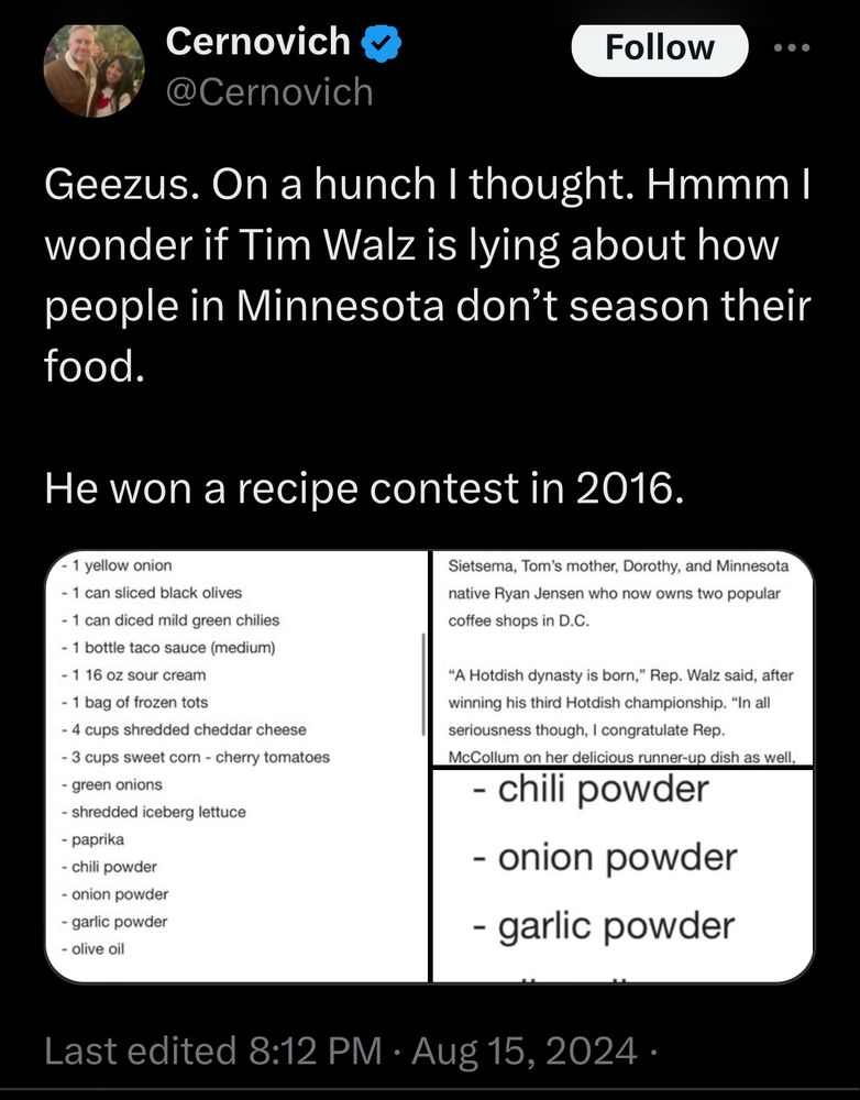 Cernovich & @Cernovich Follow .. Geezus. On a hunch I thought. Hmmm I wonder if Tim Walz is lying about how people in Minnesota don't season their food. He won a recipe contest in 2016.