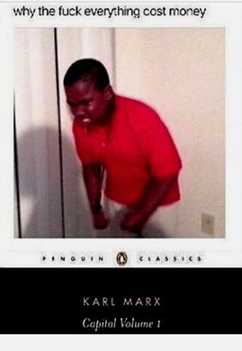 Then image is a fake penguin classic cover of Karl Marx’s capital volume 1, except the main cover image is of A young black kid wearing a red collared shirt crouches over with fists clenched in rage. The title at the top says “why the fuck everything cost money”