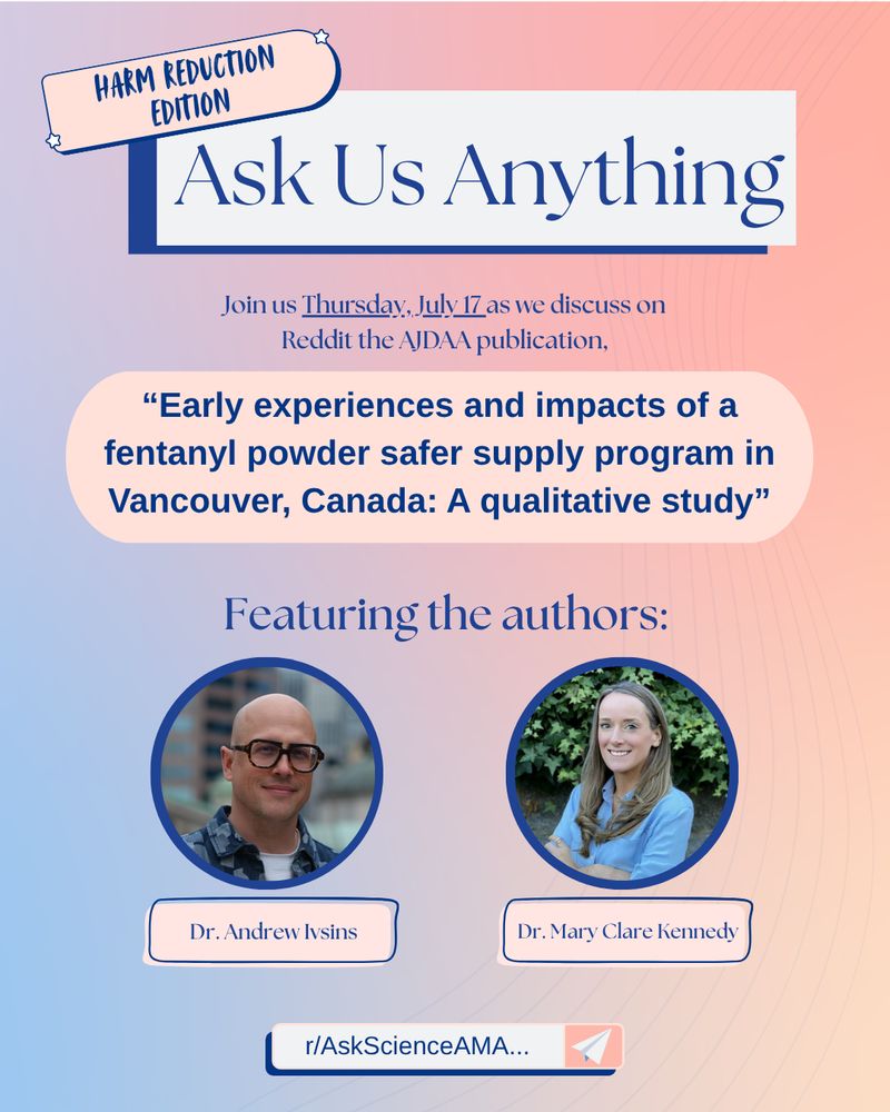 Ask Us Anything. Join us Thursday, July 17 as we discuss on Reddit the AJDAA publication, “Early experiences and impacts of a fentanyl powder safer supply program in Vancouver, Canada: A qualitative study”. Featuring the authors: Dr. Andrew Ivsins and Dr. Mary Clare Kennedy on r/AskScienceAMA