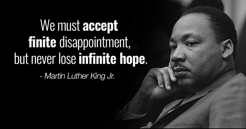 A picture of MLK pondering with the quote “we must accept finite disappointment but never lose infinite hope”