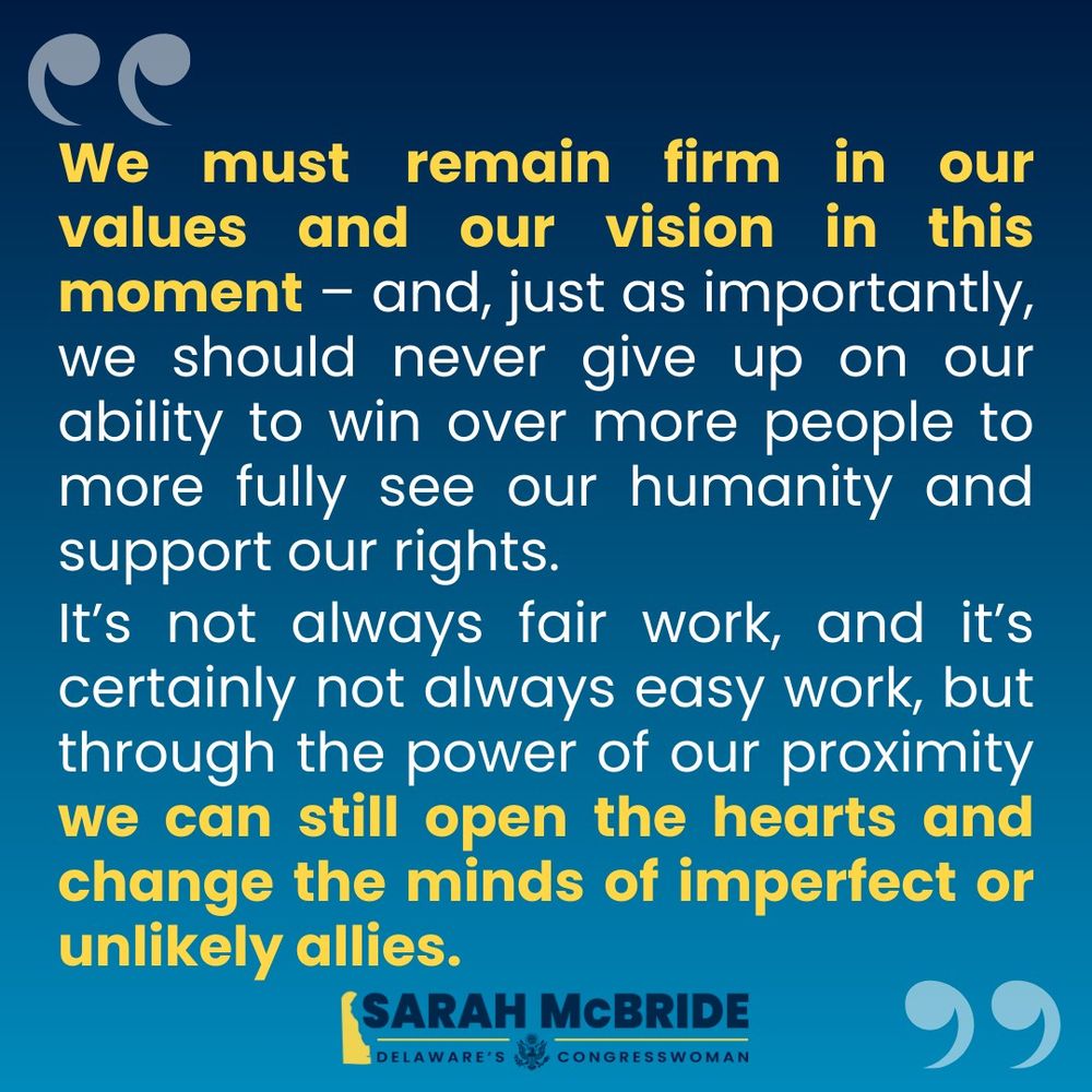 "We must remain firm in our values and our vision in this moment – and, just as importantly, we should never give up on our ability to win over more people to more fully see our humanity and support our rights. It’s not always fair work, and it’s certainly not always easy work, but through the power of our proximity we can still open the hearts and change the minds of imperfect or unlikely allies."