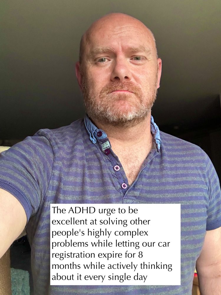 Image of me, with text: The ADHD urge to be excellent at solving other people's highly complex problems while letting our car registration expire for 8 months while actively thinking about it every single day