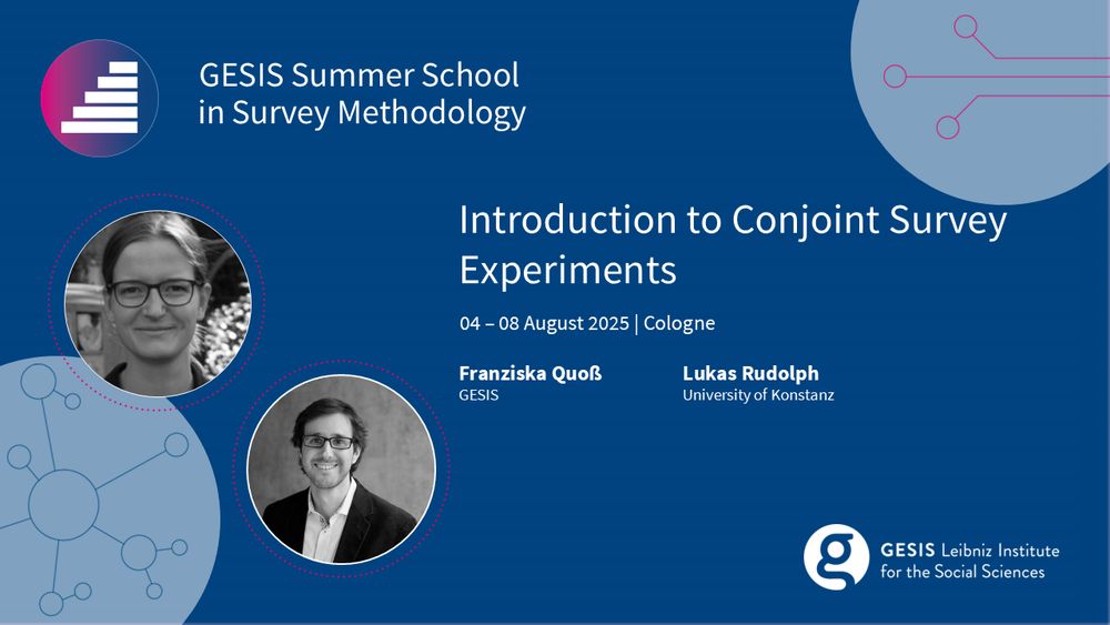 GESIS Summer School in Survey Methodolgy 
Introduction to Conjoint Survey Experiments
04 to 08 August | Cologne 
Franziska Quoß (GESIS) & Lukas Rudolph (University of Konstanz)