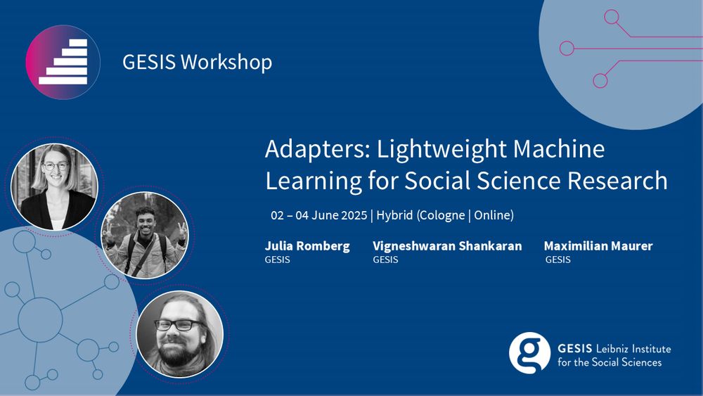 GESIS Workshop
Adapters: Lightweight Machine Learning for Social Science Research
02 to 04 June 2025 | Hybrid (Cologne | Online)
Julia Romberg, Vigneshwaran Shankaran, Maximilian Maurer (all GESIS)
