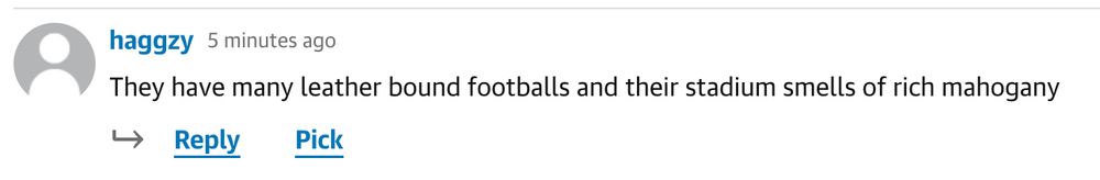 A comment in the comment section reading: 

They have many leather bound footballs and their stadium smells of rich mahogany

