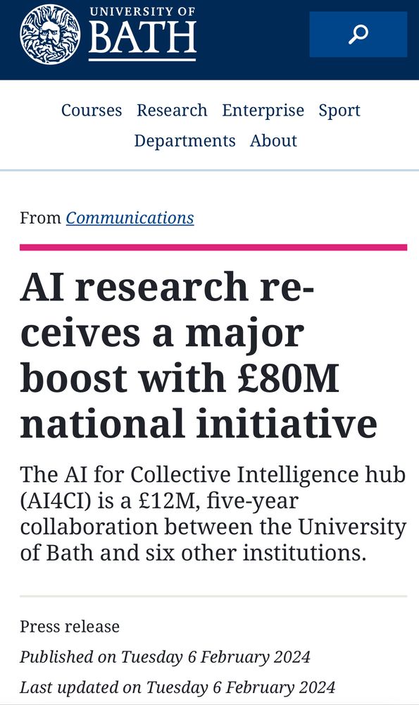 Al research receives a major boost with £80M
national initiative
The Al for Collective Intelligence hub
(AI4CI) is a £12M, five-year
collaboration between the University of Bath and six other institutions.
