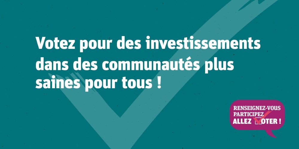 Votez pour des investissements dans des communautés plus saines pour tous!