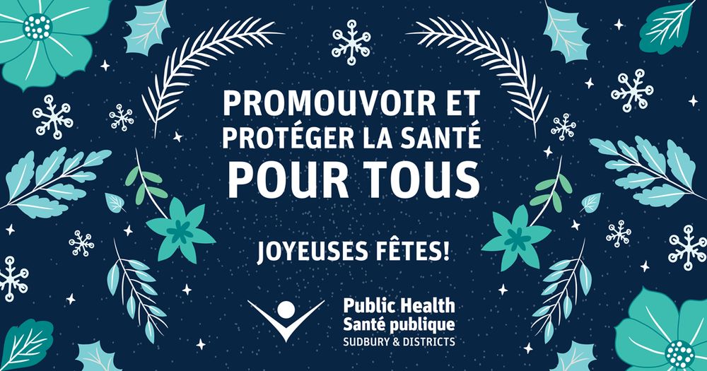 Promouvoir et Protéger la santé pour Tous! Joyeuses Fêtes! De la part de Santé publique Sudbury et districts. 