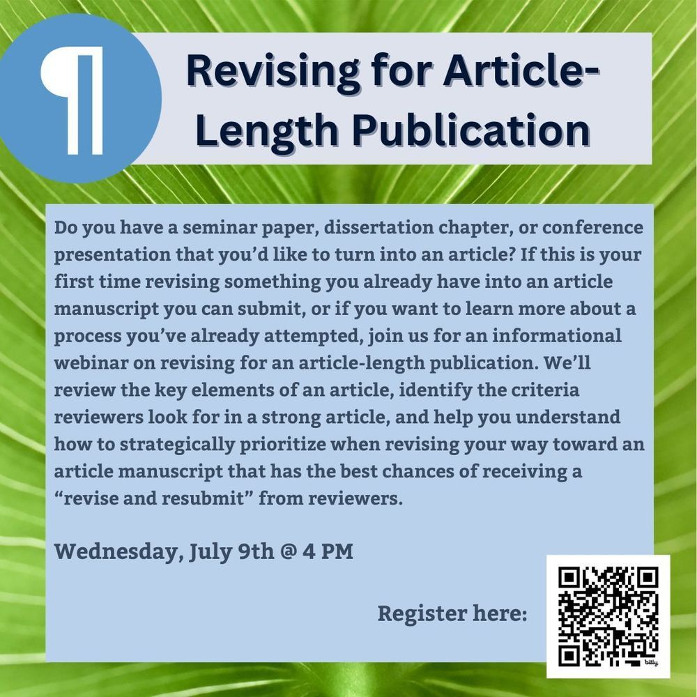 Do you have a seminar paper, dissertation chapter, or conference presentation that you’d like to turn into an article? If this is your first time revising something you already have into an article manuscript you can submit, or if you want to learn more about a process you’ve already attempted, join us for an informational webinar on revising for an article-length publication. We’ll review the key elements of an article, identify the criteria reviewers look for in a strong article, and help you understand how to strategically prioritize when revising your way toward an article manuscript that has the best chances of receiving a “revise and resubmit” from reviewers.