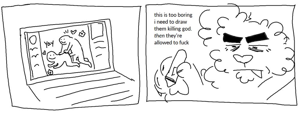 A two panel doodle. The first panel shows a laptop screen with an art program showing two simple characters fucking. The second panel has Rossay squinting and frowning with his tablet pen up thinking "this is too boring. i need to draw them killing god. then they're allowed to fuck"