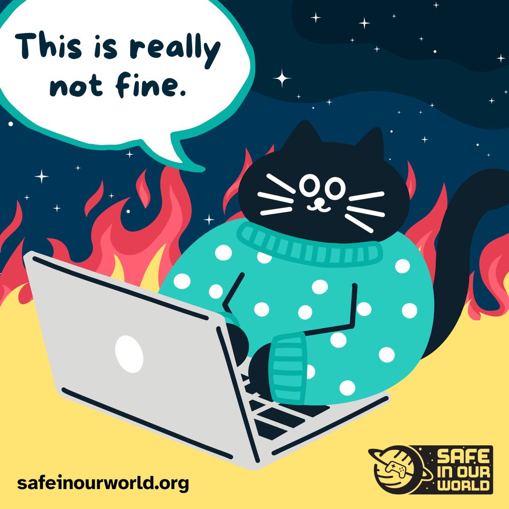 Illustration of a dark blue cat wearing a teal jumper, using a laptop. The cat has a blank expression that is giving "dead inside". They are surrounded by yellow and red flames. Speech bubble includes text "This is really not fine." Link reads "safeinourworld dot org", and there is a Safe In Our World logo.