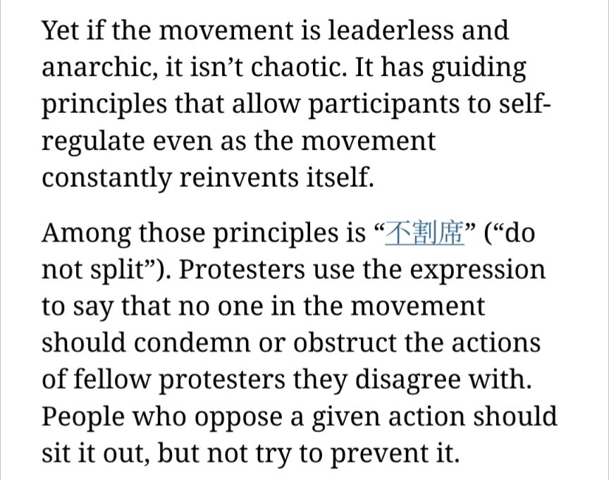 Yet if the movement is leaderless and anarchic, it isn't chaotic. It has guiding principles that allow participants to self- regulate even as the movement constantly reinvents itself. Among those principles is ("do not split"). Protesters use the expression to say that no one in the movement should condemn or obstruct the actions of fellow protesters they disagree with. People who oppose a given action should sit it out, but not try to prevent it.