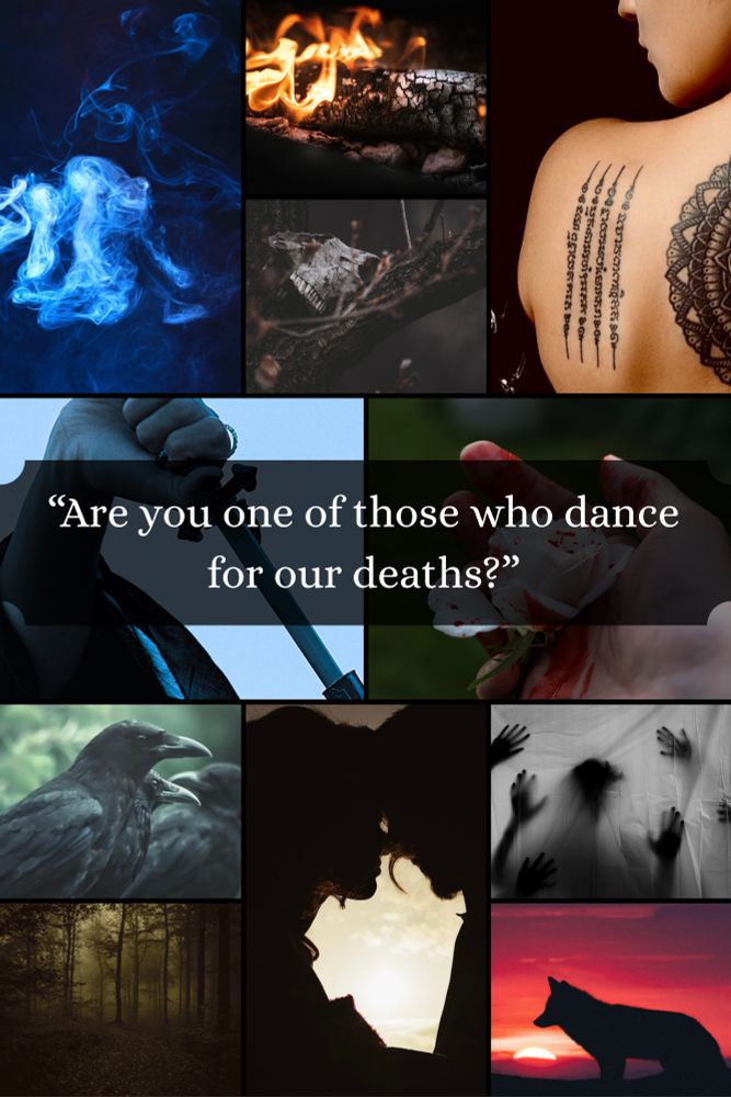 All images are royalty free, found on Pixaby. They’re arranged in a montage, featuring: 

1. An ominous cloud of blue smoke. 
2. A log on fire. 
3. Half of a deer skull resting in a tree bough.
4. A shrouded woman with four lines of vertical writing tattooed on her upper back, half a mandala over her spine. 
5. A hand slowly drawing a dagger from a sheath.
6. A bloody hand holding a white rose, its petals smeared with red. 
7. A murder of crows gazing over a forest bathed in green light. 
8. A dark forest with an uncomfortable yellow glow.
9. Closeup on the silhouette of a man and a woman, their foreheads pressed together. It seems intimate, though the contrast with the surrounding horror is stark.
10. A number of shadowy hands pressed against a sheet, as though trapped. The central shadow pressing into the sheet could be a head, or something else.
11. A lone wolf standing against a vivid sunset, the sky almost entirely magenta.

Superimposed on the montage is a quote, "Are you one of those who dance for our deaths?"