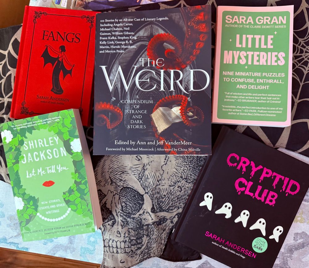 FANGS
SARAH ANDERSEN

THE WEIRD COMPENDIUM OF STRANGE AND DARK STORIES
Edited by Ann and Jeff Vander Meer
Stories by an All-star Cast of Literary Legends, Including Angela Carter, Michael Chabon, Neil Gaiman, William Gibson, Franz Kafka, Stephen King, Kelly Link, George R.R.
Martin, Haruki Murakami, and Mervyn Peake

SHIRLEY JACKSON
LET ME TELL YOU
NEW STORIES, ESSAYS, AND OTHER WRITINGS
Edited by LAURENCE JACKSON HYMAN and SARAH HYMAN DEWITT

LITTLE MYSTERIES
NINE MINIATURE PUZZLES TO CONFUSE, ENTHRALL, AND DELIGHT
SARA GRAN

CRYPTID CLUB
SARAH ANDERSEN