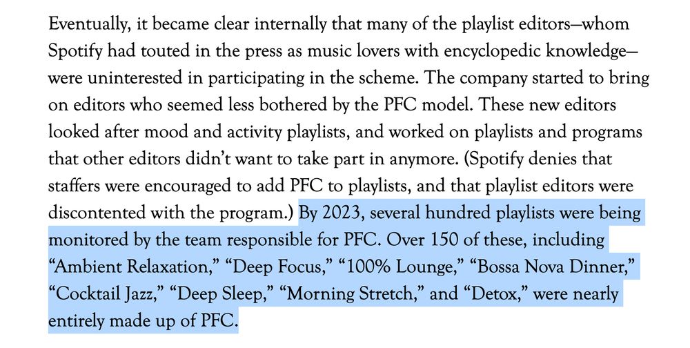 By 2023, several hundred playlists were being monitored by the team responsible for PFC. Over 150 of these, including “Ambient Relaxation,” “Deep Focus,” “100% Lounge,” “Bossa Nova Dinner,” “Cocktail Jazz,” “Deep Sleep,” “Morning Stretch,” and “Detox,” were nearly entirely made up of PFC.