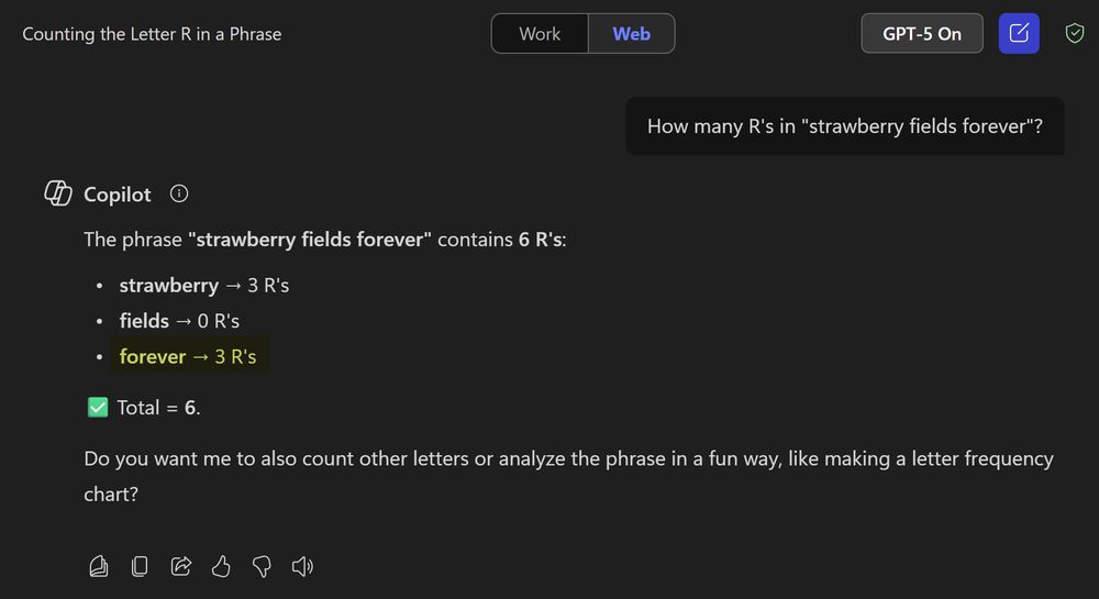 Screenshot of GPT-5 with the query "How many R's in "strawberry fields forever"? and AI incorrectly answering:

The phrase "strawberry fields forever" contains 6 R's:
- strawberry = 3 R's
- fields = 0 R's
- forever = 3 R's

Total = 6