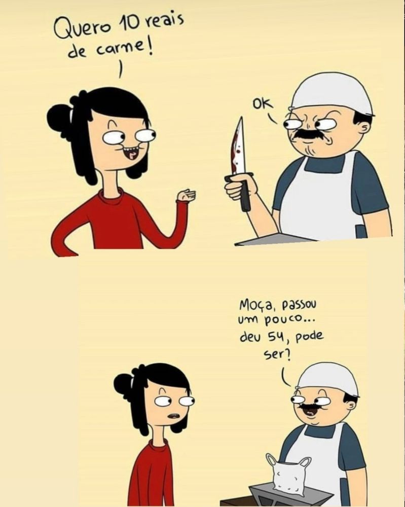 Quadrinho de açougueiro e cliente:
- quero 10 reais de carne
- moça, passou um pouco, deu 54, pode ser?