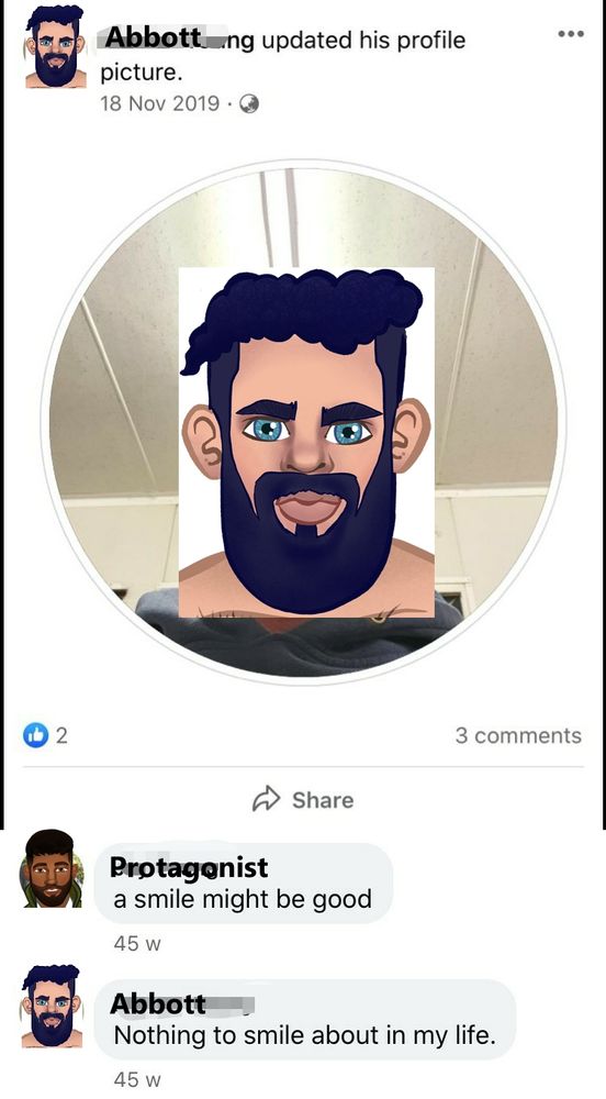 A meme edit of a Facebook screenshot. In the screenshot, a male user updates his profile picture. In the photo, he is glowering at the camera. A user comments, "a smile might be good." He responds, "Nothing to smile about in my life." In this edit, the original user's face is replaced with an illustration of a grumpy-looking bearded man named Abbott, and the other user is replaced with a younger, more cheerful-looking bearded man identified as "Protagonist."