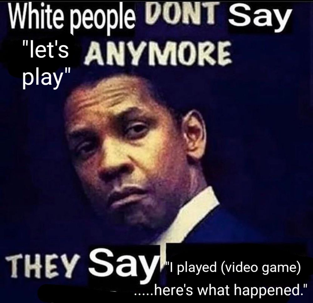 "white people don't say "let's play" anymore, they say "I played (video game)... here's what happened.""