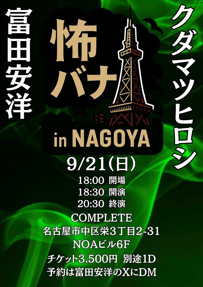 【拡散希望】

👻怖い話イベント開催決定‼️👻

【怖バナ in NAGOYA】
出演：富田安洋 × クダマツヒロシ
📍名古屋・COMPLETE（NOAビル6F）
※詳細はフライヤーをご覧ください

🗓9/21(日) 18:00開場／18:30開演
🎫3,500円＋1D

名古屋の夜に、忘れられない恐怖を・・・
予約は富田安洋 
@tomita_kwaidan
  にDM📩

#怪談 
#怖い話
#名古屋