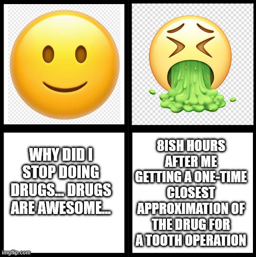 Smiley face: "Why did I stop doing drugs? Drugs are awesome..."

Throwing up face: 8ish hours after me getting a one-time cloest approximation of the drug for a tooth operation