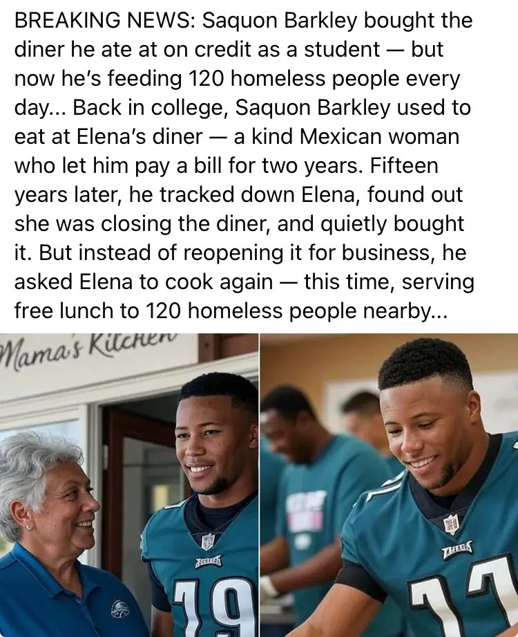 AI post saying: “BREAKING NEWS: Saquon Barkley bought the diner he ate at on credit as a student - but now he's feeding 120 homeless people every day... Back in college, Saquon Barkley used to eat at Elena's diner — a kind Mexican woman who let him pay a bill for two years. Fifteen years later, he tracked down Elena, found out she was closing the diner, and quietly bought it. But instead of reopening it for business, he asked Elena to cook again - this time, serving free lunch to 120 homeless people nearby...”

Underneath are AI pictures of Saquon wearing Eagles jerseys with two different numbers