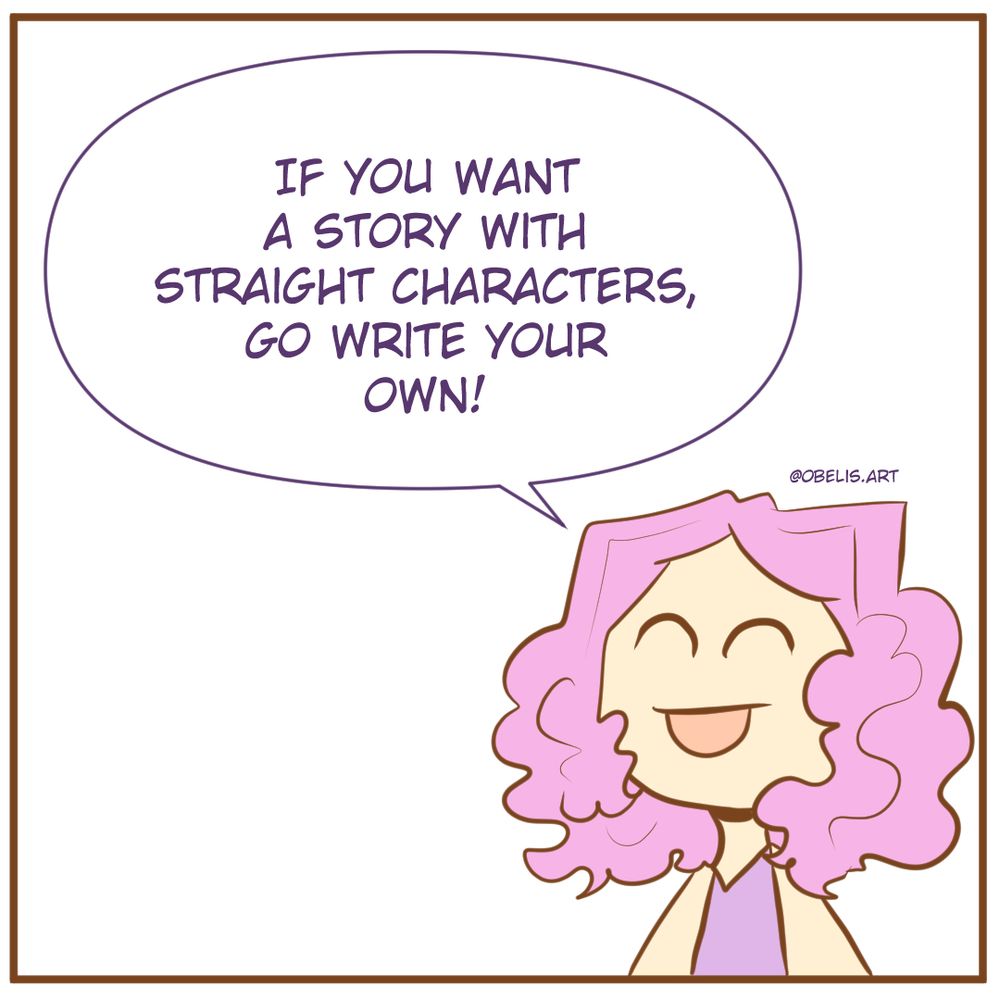 Queer person: If you want a story with straight characters, go write your own!