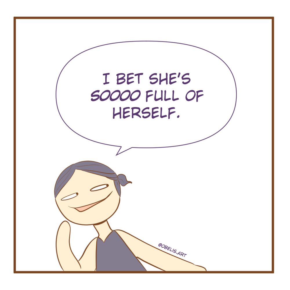 Guy: I bet she's sooooo full of herself. 