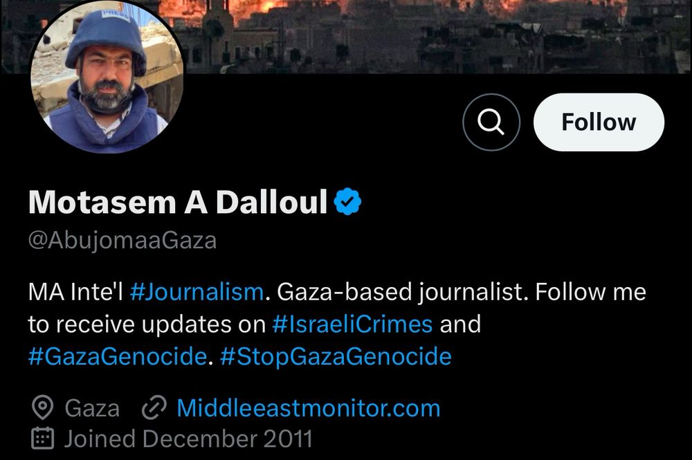Twitter profile info
Motasem A Dalloul

MA Inte'l #Journalism. Gaza-based journalist. Follow me to receive updates on #IsraeliCrimes and #GazaGenocide. #StopGazaGenocide

Reports for Middleeastmonitor.com