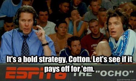 A screenshot from the movie Dodgeball, in which the two announcers are picture. The worlds overlaid on the image read "It's a bold strategy cotton, let's see if it pays off for 'em."