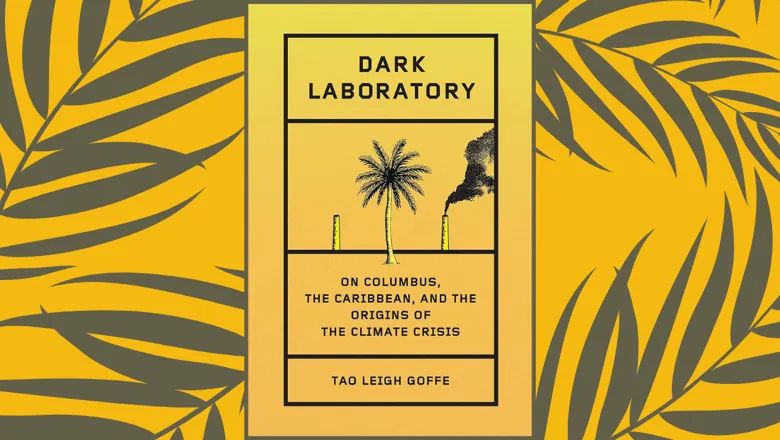 Book cover for "Dark Laboratory: On Columbus, the Caribbean, and the Origins of the Climate Crisis" by Tao Leigh Goffe.