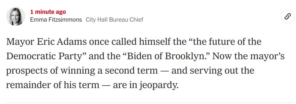 Mayor Eric Adams once called himself the “the future of the Democratic Party” and the “Biden of Brooklyn.” Now the mayor’s prospects of winning a second term — and serving out the remainder of his term — are in jeopardy.