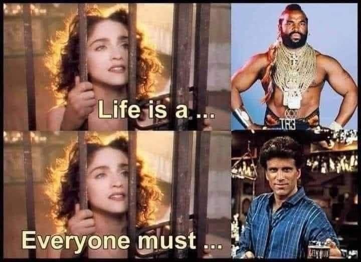 A screenshot from the Madonna "Like a Prayer" video, caption reads "life is a..."

An image of Mr. T

A screenshot from the Madonna "Like a Prayer" video, caption reads "everyone must..."

An image of Ted Danson in character as Sam Malone from Cheers