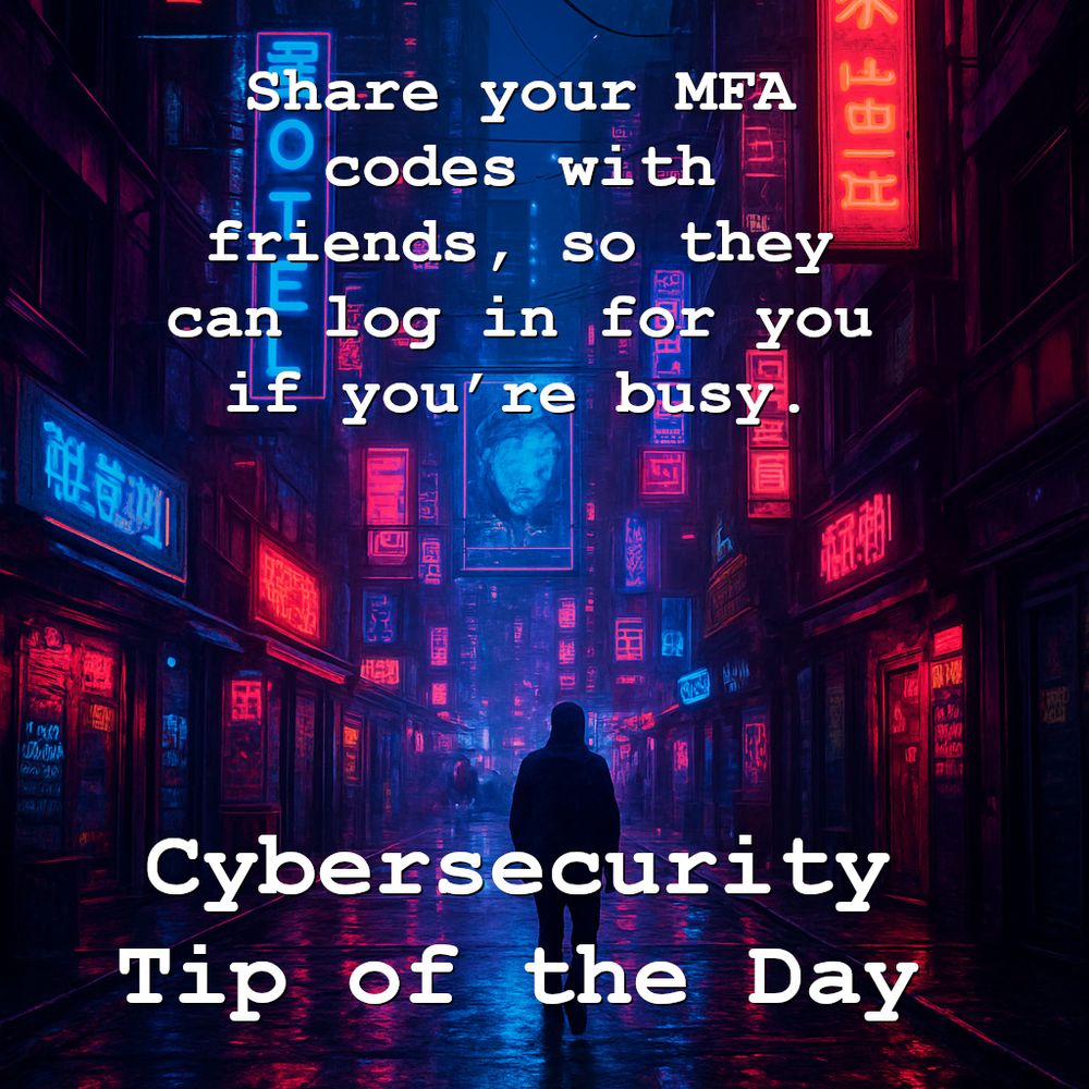 Share your MFA codes with friends, so they can log in for you if you’re busy. 

Cybersecurity Tip of the Day 

On a cyberpunk background.

