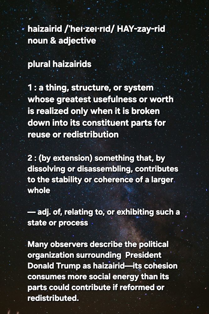 This Alt text gives more info. Enjoy. 
haizairid  /ˈheɪ·zeɪ·rɪd/   HAY-zay-rid   noun & adjective

plural haizairids

1  : a thing, structure, or system whose greatest usefulness or worth is realized only when it is broken down into its constituent parts for reuse or redistribution

2  : (by extension) something that, by dissolving or disassembling, contributes to the stability or coherence of a larger whole

— adj. of, relating to, or exhibiting such a state or process

Analysts describe the political network surrounding President Donald Trump as haizairid—its cohesion expends more social energy than its elements could return if repurposed individually.

— etymology from Japanese haizai (廃材 “scrap material, reclaimed debris”) + -rid, a suffix adapted from the theoretical framework TAIRID (“Time And Information Relative In Dimension”); first used 2020s by K. Mathews (TAIRID Corpus).

— derivatives haizairity n. the condition of being haizairid • haizair v. (-ed, -ing) to break down for reclamation or redistribution

— synonyms salvageable; reclaimable; deconstructive

— antonyms integral; self-sustaining
     