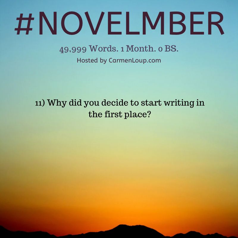 #NOVELMBER
49,999 Words. 1 Month. o BS.
Hosted by CarmenLoup.com
11) Why did you decide to start writing in the first place?