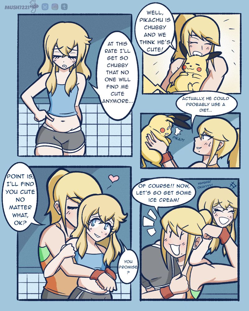 Bridget pokes at her belly, looking sad and says "At this rate I'll get so chubby that no one will find me cute anymore..." Samus lifts up Pikachu and holds him close and says "Well, Pikachu is chubby and we think he's cute!" She then holds up Pikachu and looks him in the eyes. Samus then says "Actually, he could probably use a diet..." 
Samus hugs Bridget from behind, giving her a kiss. Samus says "Point is, I'll find you cute no matter what, ok?" Bridget smiling sadly says "You promise?" Samus scoops up Bridget onto her shoulder saying "Of course!! Now, let's go get some ice cream!" Bridget now looking much happier and laughing says "Hahaha! Okayyyy!"